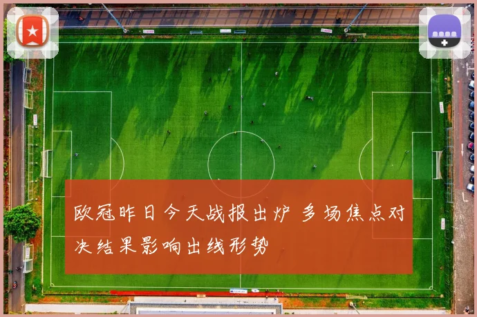 欧冠昨日今天战报出炉 多场焦点对决结果影响出线形势
