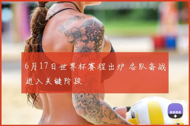 6月17日世界杯赛程出炉 各队备战进入关键阶段