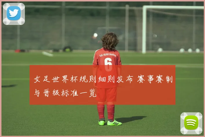 女足世界杯规则细则发布 赛事赛制与晋级标准一览