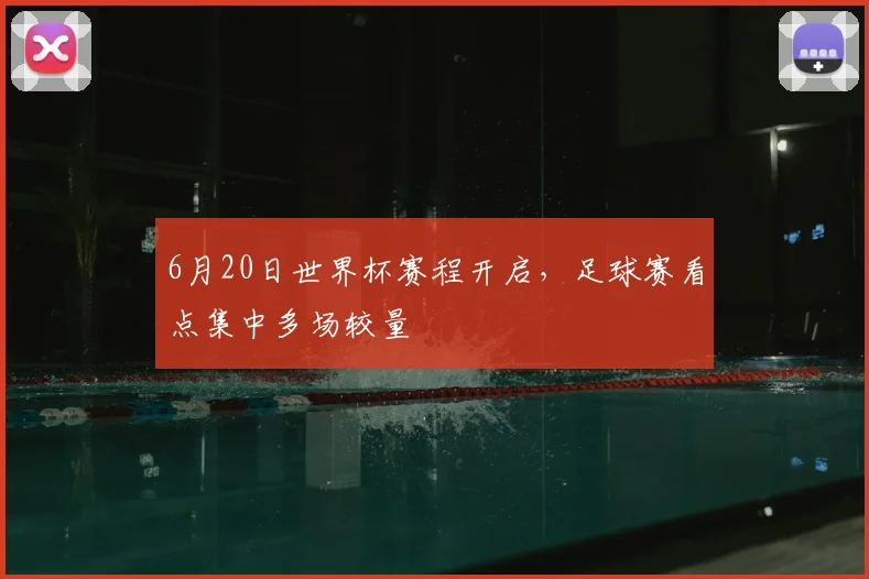 6月20日世界杯赛程开启，足球赛看点集中多场较量