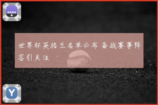 世界杯英格兰名单公布 备战赛事阵容引关注