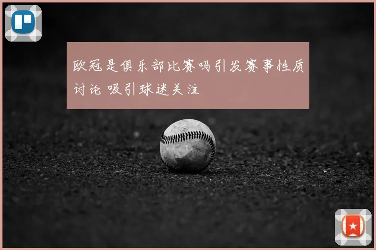 欧冠是俱乐部比赛吗引发赛事性质讨论 吸引球迷关注