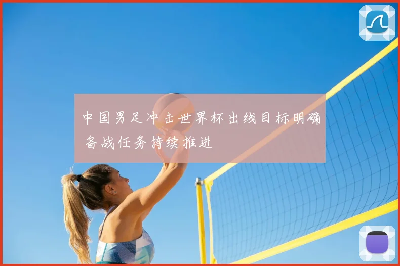 中国男足冲击世界杯出线目标明确 备战任务持续推进