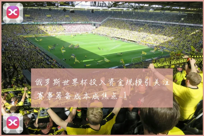 俄罗斯世界杯投入资金规模引关注 赛事筹备成本成焦点_1