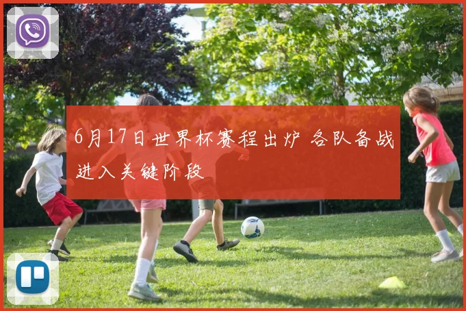 6月17日世界杯赛程出炉 各队备战进入关键阶段