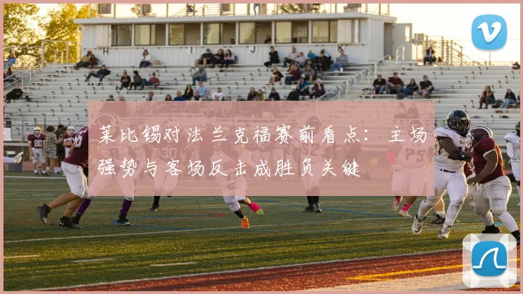 莱比锡对法兰克福赛前看点：主场强势与客场反击成胜负关键