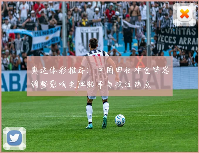 奥运体彩推荐：中国田径冲金阵容调整影响奖牌赔率与投注热点