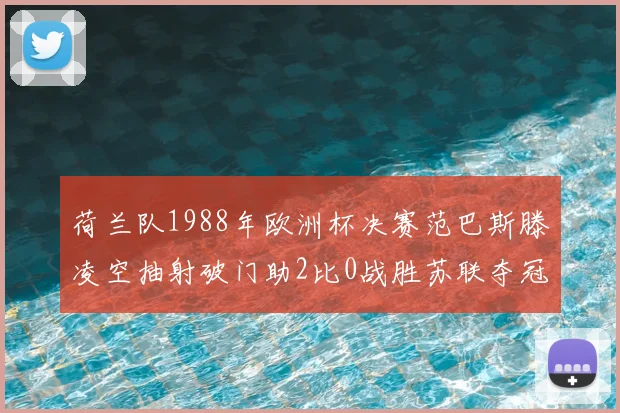 荷兰队1988年欧洲杯决赛范巴斯滕凌空抽射破门助2比0战胜苏联夺冠
