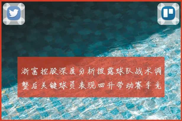浙富控股深度分析披露球队战术调整后关键球员表现回升带动赛季竞争力提升