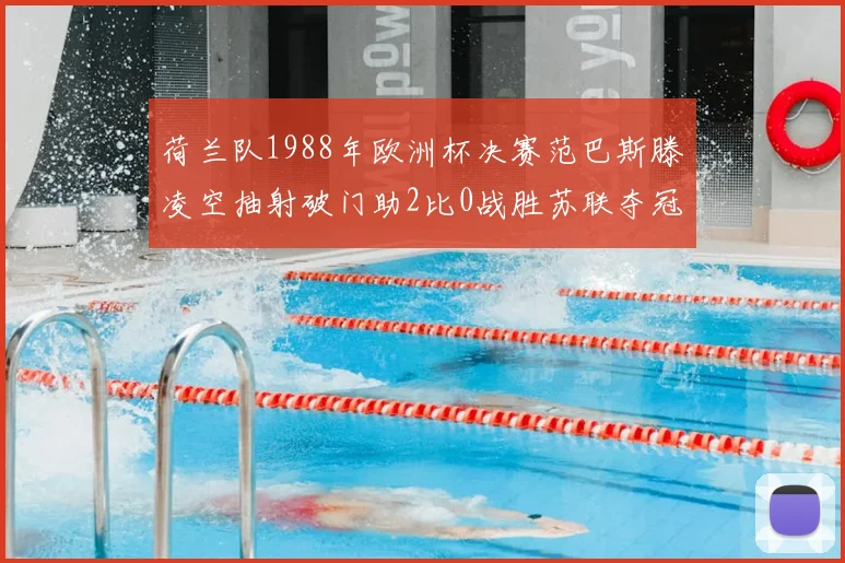 荷兰队1988年欧洲杯决赛范巴斯滕凌空抽射破门助2比0战胜苏联夺冠