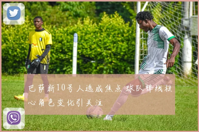 巴萨新10号人选成焦点 球队锋线核心角色变化引关注