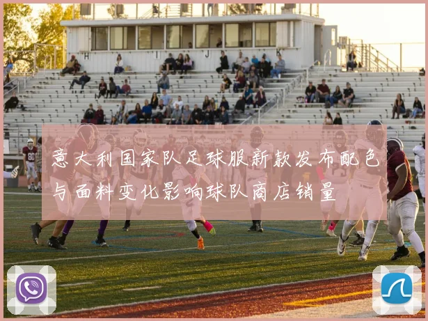 意大利国家队足球服新款发布配色与面料变化影响球队商店销量