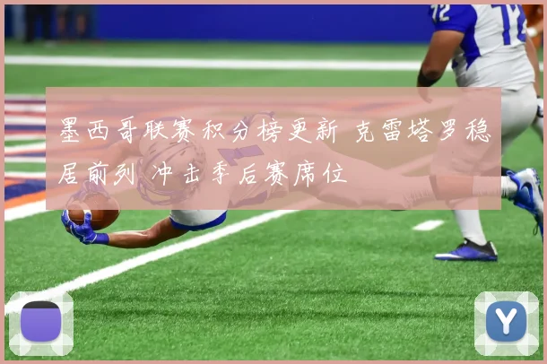 墨西哥联赛积分榜更新 克雷塔罗稳居前列 冲击季后赛席位