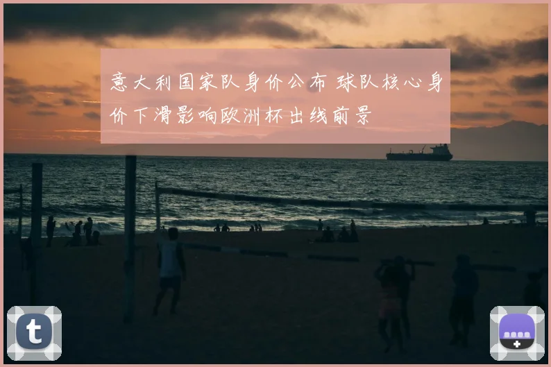 意大利国家队身价公布 球队核心身价下滑影响欧洲杯出线前景