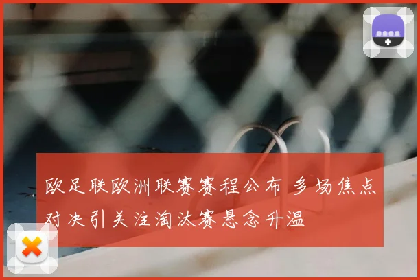 欧足联欧洲联赛赛程公布 多场焦点对决引关注淘汰赛悬念升温
