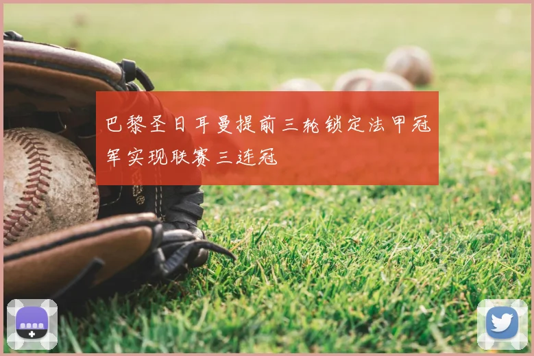 巴黎圣日耳曼提前三轮锁定法甲冠军实现联赛三连冠