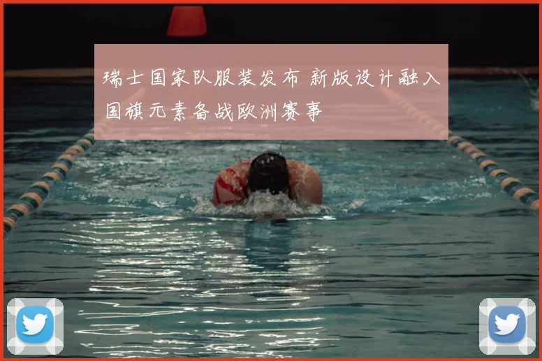 瑞士国家队服装发布 新版设计融入国旗元素备战欧洲赛事