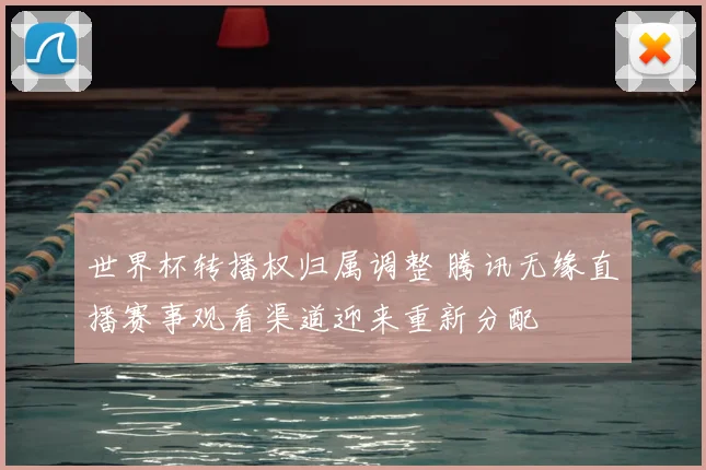 世界杯转播权归属调整 腾讯无缘直播赛事观看渠道迎来重新分配