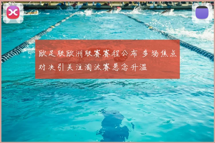 欧足联欧洲联赛赛程公布 多场焦点对决引关注淘汰赛悬念升温