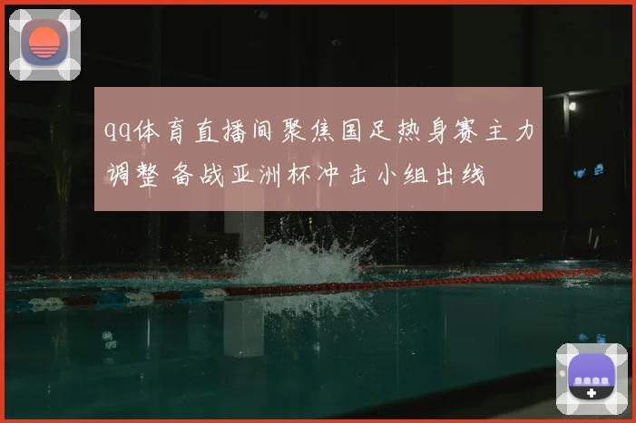 qq体育直播间聚焦国足热身赛主力调整 备战亚洲杯冲击小组出线