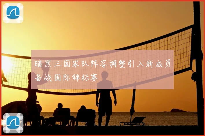 暗黑三国家队阵容调整引入新成员备战国际锦标赛