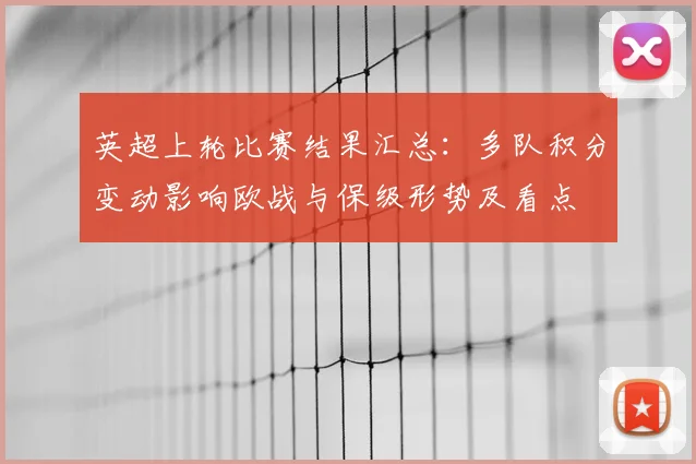 英超上轮比赛结果汇总：多队积分变动影响欧战与保级形势及看点