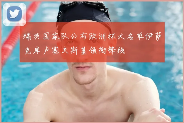 瑞典国家队公布欧洲杯大名单伊萨克库卢塞夫斯基领衔锋线