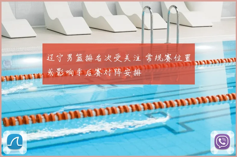 辽宁男篮排名次受关注 常规赛位置或影响季后赛对阵安排