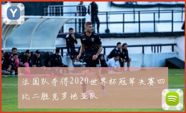 法国队夺得2020世界杯冠军决赛四比二胜克罗地亚队