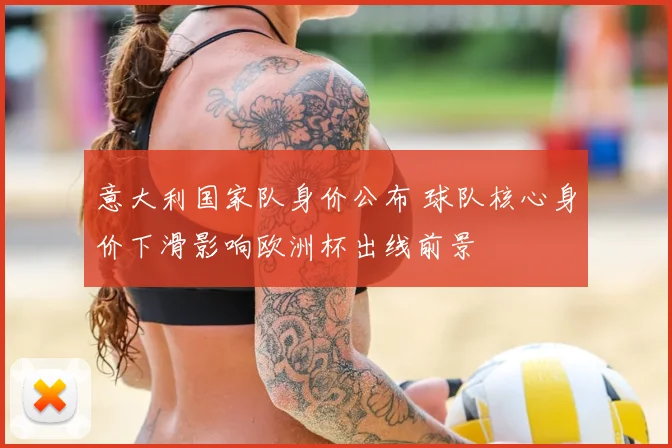 意大利国家队身价公布 球队核心身价下滑影响欧洲杯出线前景