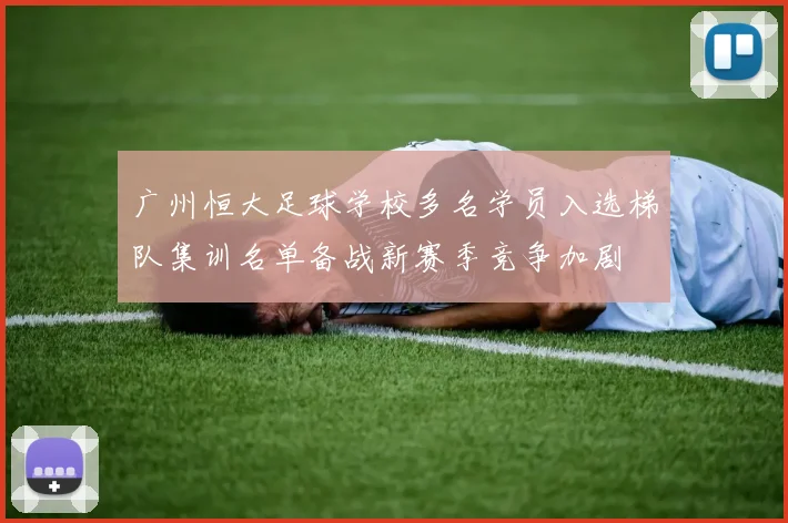 广州恒大足球学校多名学员入选梯队集训名单备战新赛季竞争加剧