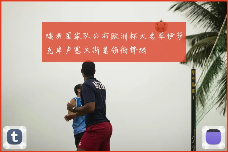 瑞典国家队公布欧洲杯大名单伊萨克库卢塞夫斯基领衔锋线