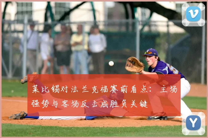 莱比锡对法兰克福赛前看点：主场强势与客场反击成胜负关键