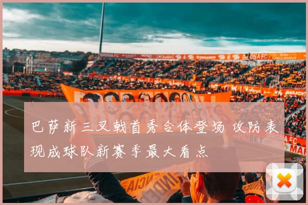 巴萨新三叉戟首秀合体登场 攻防表现成球队新赛季最大看点