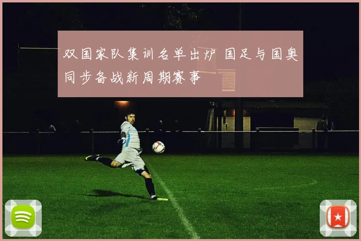 双国家队集训名单出炉 国足与国奥同步备战新周期赛事
